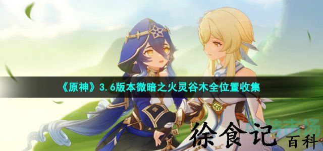 《原神》3.6版本微暗之火灵谷木全位置收集