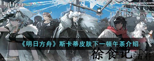 《明日方舟》斯卡蒂皮肤下一顿午茶介绍