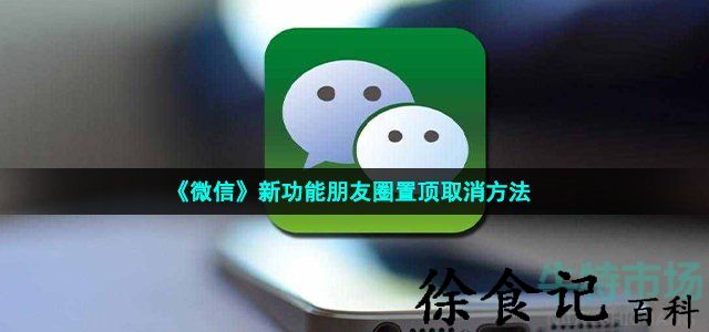 《微信》新功能朋友圈置顶取消方法