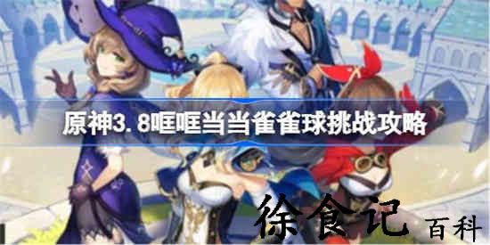 原神3.8哐哐当当雀雀球挑战怎么玩 原神3.8哐哐当当雀雀球挑战攻略